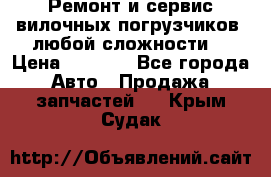 •	Ремонт и сервис вилочных погрузчиков (любой сложности) › Цена ­ 1 000 - Все города Авто » Продажа запчастей   . Крым,Судак